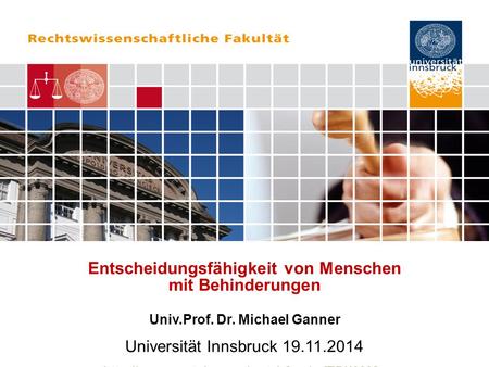 Entscheidungsfähigkeit von Menschen mit Behinderungen Univ.Prof. Dr. Michael Ganner Universität Innsbruck 19.11.2014