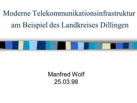Moderne Telekommunikationsinfrastruktur am Beispiel des Landkreises Dillingen Manfred Wolf 25.03.98.