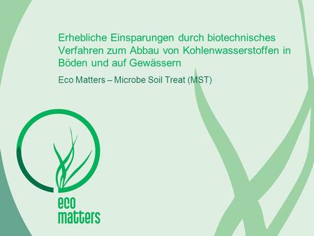 Erhebliche Einsparungen durch biotechnisches Verfahren zum Abbau von Kohlenwasserstoffen in Böden und auf Gewässern Eco Matters – Microbe Soil Treat (MST)