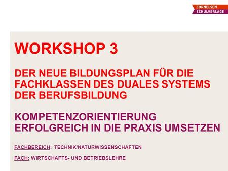 Workshop 3 Der neue Bildungsplan für die fachklassen des duales Systems der berufsbildung Kompetenzorientierung erfolgreich in die Praxis umsetzen.