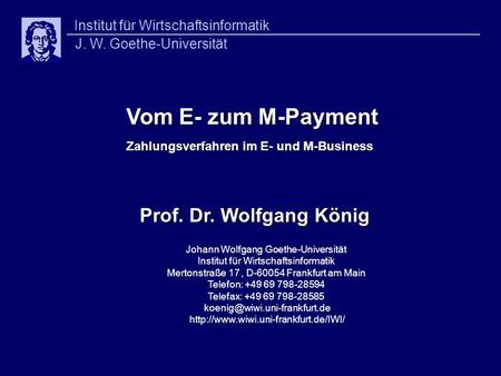 Vom E- zum M-Payment Vom E- zum M-Payment Zahlungsverfahren im E- und M-Business Prof. Dr. Wolfgang König Johann Wolfgang Goethe-Universität Institut für.