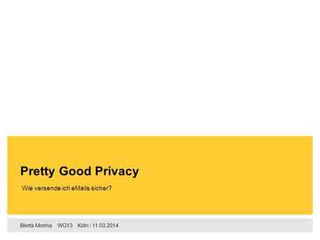 Blerta Morina WG13 Köln / 11.03.2014‌ Wie versende ich eMails sicher? Pretty Good Privacy.