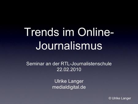 Trends im Online- Journalismus Seminar an der RTL-Journalistenschule 22.02.2010 Ulrike Langer medialdigital.de © Ulrike Langer.