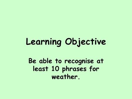 Be able to recognise at least 10 phrases for weather.