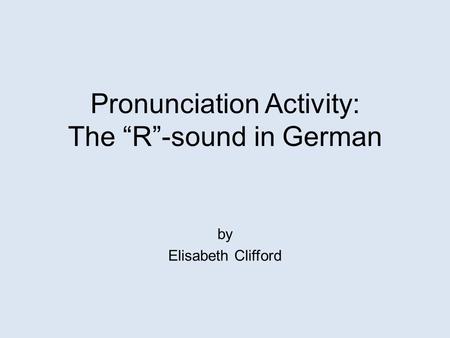 Pronunciation Activity: The “R”-sound in German by Elisabeth Clifford.