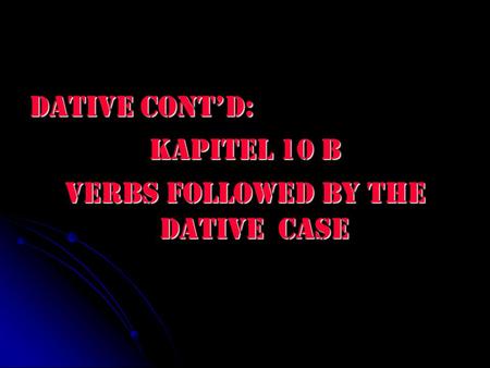 Dative Cont’d: Kapitel 10 B Verbs followed by the dative case.