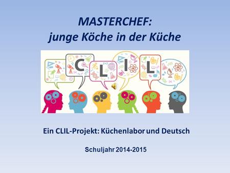 MASTERCHEF: junge Köche in der Küche Schuljahr 2014-2015 Ein CLIL-Projekt: Küchenlabor und Deutsch.