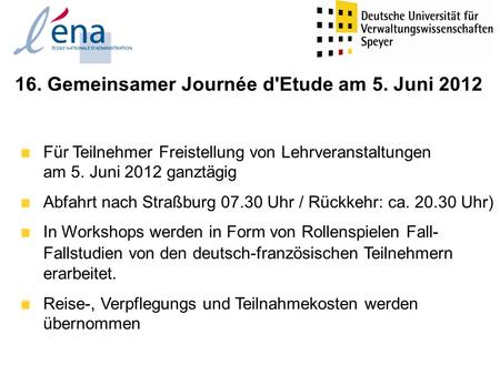 16. Gemeinsamer Journée d'Etude am 5. Juni 2012 Für Teilnehmer Freistellung von Lehrveranstaltungen am 5. Juni 2012 ganztägig Abfahrt nach Straßburg 07.30.