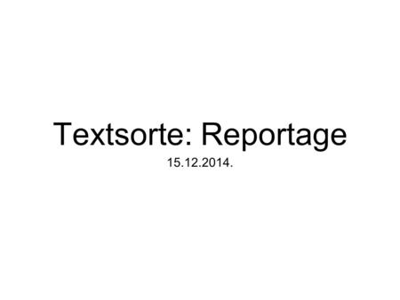 Textsorte: Reportage 15.12.2014..