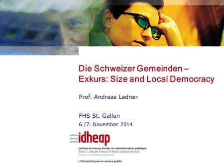 Die Schweizer Gemeinden – Exkurs: Size and Local Democracy Prof. Andreas Ladner FHS St. Gallen 6./7. November 2014.