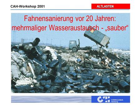 ALTLASTEN ALTLASTEN CAH-Workshop 2001 Fahnensanierung vor 20 Jahren: mehrmaliger Wasseraustausch - „sauber“