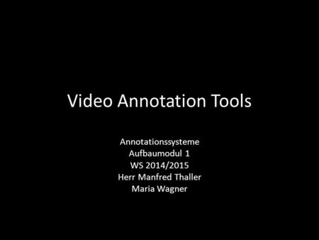 Video Annotation Tools Annotationssysteme Aufbaumodul 1 WS 2014/2015 Herr Manfred Thaller Maria Wagner.