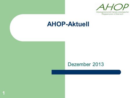 AHOP-Aktuell Dezember 2013 1. Projekt Initiative „Cancer Nurse“  Aufwertung der hämato-onkologischen Pflege in Österreich  Kompetenzsteigerung der hämato-