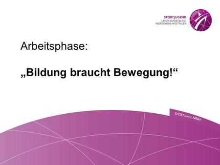 Arbeitsphase: „Bildung ​ braucht Bewegung!“. Bildung braucht Bewegung – warum eigentlich? Und was zeichnet den Sport als Bildungspartner aus?