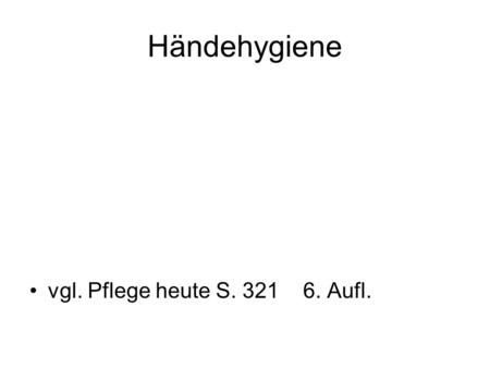 Händehygiene vgl. Pflege heute S. 321 6. Aufl..