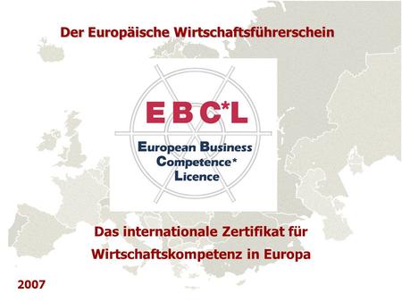 Der Europäische Wirtschaftsführerschein Das internationale Zertifikat für Wirtschaftskompetenz in Europa 2007.