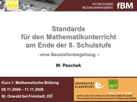 Kurs 1: Mathematische Bildung 08.11.2006 – 11.11.2006 St. Oswald bei Freistadt, OÖ MATHEMATIK Standards für den Mathematikunterricht am Ende der 8. Schulstufe.