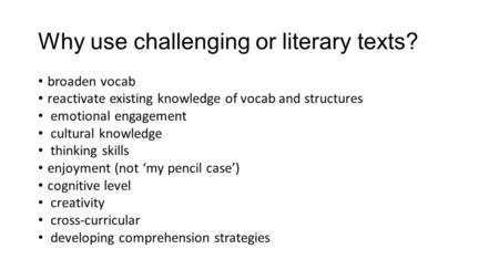 Why use challenging or literary texts? broaden vocab reactivate existing knowledge of vocab and structures emotional engagement cultural knowledge thinking.