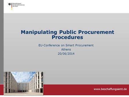 Www.beschaffungsamt.de Manipulating Public Procurement Procedures EU-Conference on Smart Procurement Athens 20/06/2014.