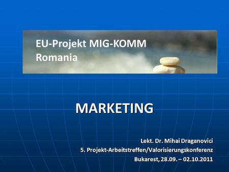 MARKETING Lekt. Dr. Mihai Draganovici 5. Projekt-Arbeitstreffen/Valorisierungskonferenz Bukarest, 28.09. – 02.10.2011 EU-Projekt MIG-KOMM Romania.