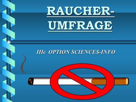 RAUCHER- UMFRAGE IIIe OPTION SCIENCES-INFO. Zur Umfrage : b Diese Umfrage, an der ca. 1000 Schüler des LCE / LTE teilnahmen, behandelt das Thema Rauchen.