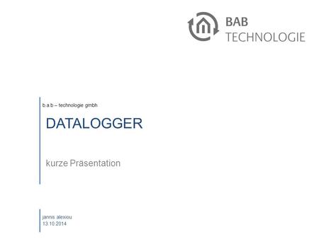 B.a.b – technologie gmbh jannis alexiou 13.10.2014 DATALOGGER kurze Präsentation.