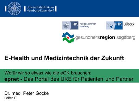 E-Health und Medizintechnik der Zukunft Wofür wir so etwas wie die eGK brauchen: epnet - Das Portal des UKE für Patienten und Partner Dr. med. Peter Gocke.
