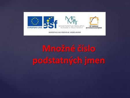 Množné číslo podstatných jmen. Množné číslo tvoříme pomocí následujících koncovek: 1. - 2.-e 3.-er 4.-n -en -nen 5.-s der Lehrer die Lehrer der Monat.