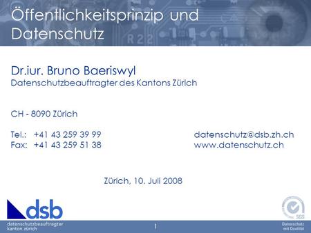 1 Dr.iur. Bruno Baeriswyl Datenschutzbeauftragter des Kantons Zürich CH - 8090 Zürich Tel.: +41 43 259 39 Fax:+41 43 259 51 38www.datenschutz.ch.