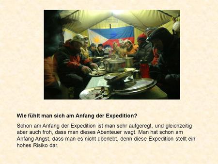 Wie fühlt man sich am Anfang der Expedition? Schon am Anfang der Expedition ist man sehr aufgeregt, und gleichzeitig aber auch froh, dass man dieses Abenteuer.