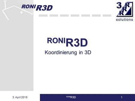 RONI R3D 3. April 2015 RONI R3D1 Koordinierung in 3D.