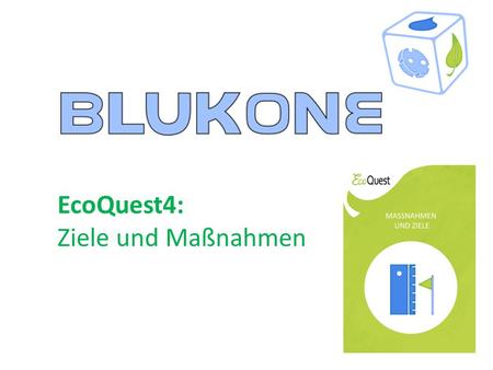 EcoQuest4: Ziele und Maßnahmen. EcoQuest4 „Ziele und Maßnahmen“: Leitfragen Welche Ziele und Maßnahmen soll das Unternehmen umsetzen, um nachhaltiger.