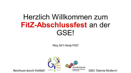 Reichtum durch Vielfalt!1001 Talente fördern! Herzlich Willkommen zum FitZ-Abschlussfest an der GSE! Hey, let‘s keep FitZ!