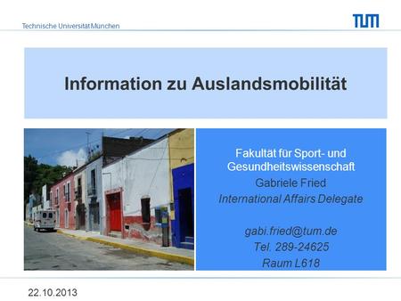 Technische Universität München Information zu Auslandsmobilität Fakultät für Sport- und Gesundheitswissenschaft Gabriele Fried International Affairs Delegate.