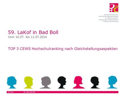 10.07.201459. Lakof in Bad Boll 59. LaKof in Bad Boll TOP 3 CEWS Hochschulranking nach Gleichstellungsaspekten Vom 10.07. bis 11.07.2014.
