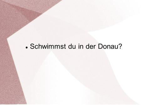 Schwimmst du in der Donau?