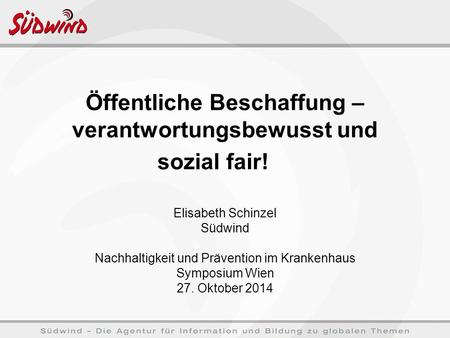 Öffentliche Beschaffung – verantwortungsbewusst und sozial fair! Elisabeth Schinzel Südwind Nachhaltigkeit und Prävention im Krankenhaus Symposium Wien.