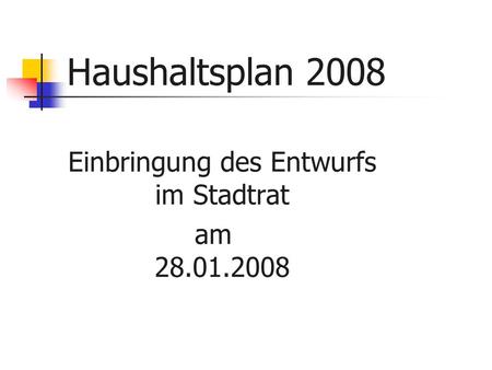 Haushaltsplan 2008 Einbringung des Entwurfs im Stadtrat am 28.01.2008.