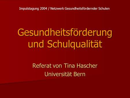 Gesundheitsförderung und Schulqualität Referat von Tina Hascher Universität Bern Impulstagung 2004 / Netzwerk Gesundheitsfördernder Schulen.