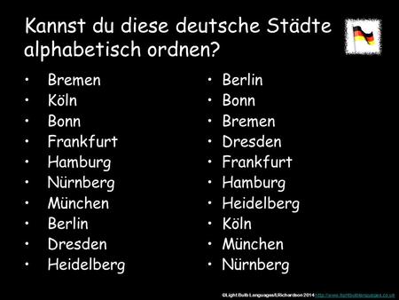 Kannst du diese deutsche Städte alphabetisch ordnen? Bremen Köln Bonn Frankfurt Hamburg Nürnberg München Berlin Dresden Heidelberg Berlin Bonn Bremen Dresden.