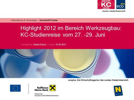Ecoplus. Die Wirtschaftsagentur des Landes Niederösterreich Partner der ecoplus Cluster Niederösterreich Highlight 2012 im Bereich Werkzeugbau: KC-Studienreise.