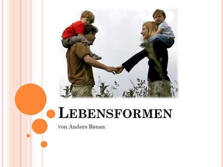 L EBENSFORMEN von Anders Rønaa. 1. G LOBUS : L EBENSFORMEN Klassische Familie: Vater, Mutter und Kind(ern) 17.8 Millionen verheiratete Frauen und Männer.