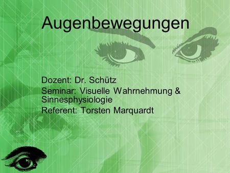 Augenbewegungen Dozent: Dr. Schütz Seminar: Visuelle Wahrnehmung & Sinnesphysiologie Referent: Torsten Marquardt.