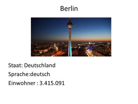 Berlin Staat: Deutschland Sprache:deutsch Einwohner : 3.415.091.