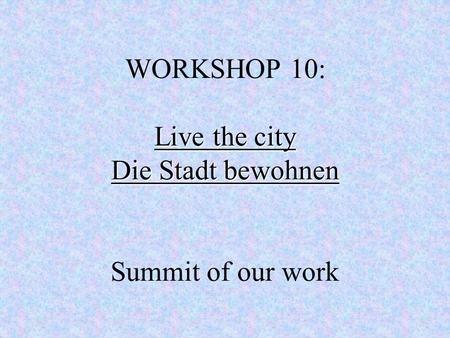 Live the city Die Stadt bewohnen WORKSHOP 10: Live the city Die Stadt bewohnen Summit of our work.