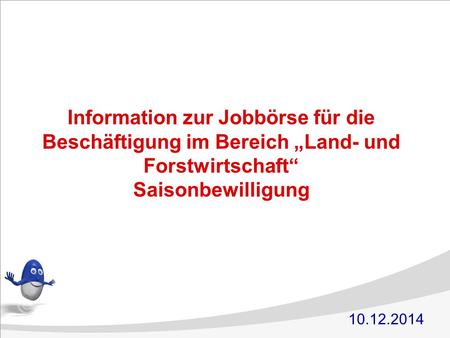 Information zur Jobbörse für die Beschäftigung im Bereich „Land- und Forstwirtschaft“ Saisonbewilligung 10.12.2014.