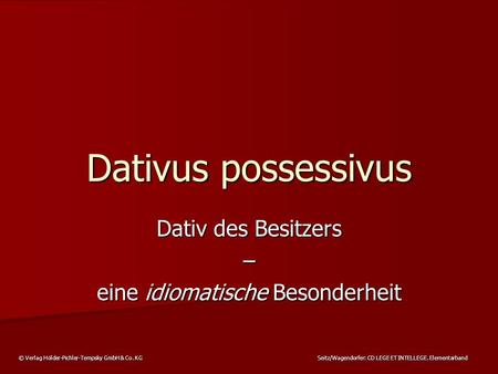 © Verlag Hölder-Pichler-Tempsky GmbH & Co. KG Seitz/Wagendorfer: CD LEGE ET INTELLEGE. Elementarband Dativus possessivus Dativ des Besitzers – eine idiomatische.