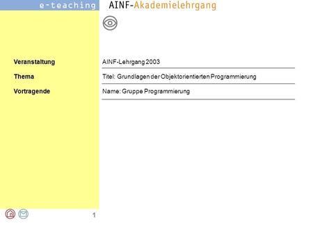 1 VeranstaltungThemaVortragende AINF-Lehrgang 2003 Titel: Grundlagen der Objektorientierten Programmierung Name: Gruppe Programmierung.