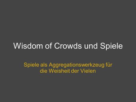 Wisdom of Crowds und Spiele Spiele als Aggregationswerkzeug für die Weisheit der Vielen.