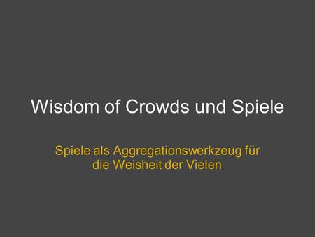 Wisdom of Crowds und Spiele Spiele als Aggregationswerkzeug für die Weisheit der Vielen.